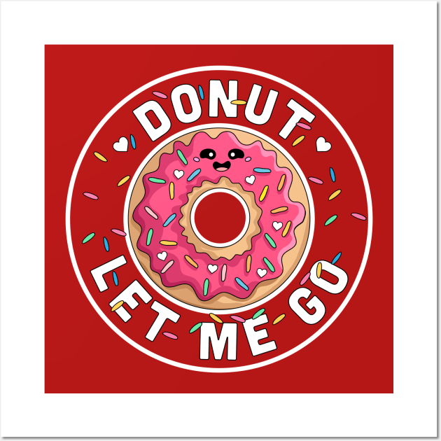 Donut Let Me Go - Funny Valentines day Donut - Donut Lover Wall Art by OrangeMonkeyArt